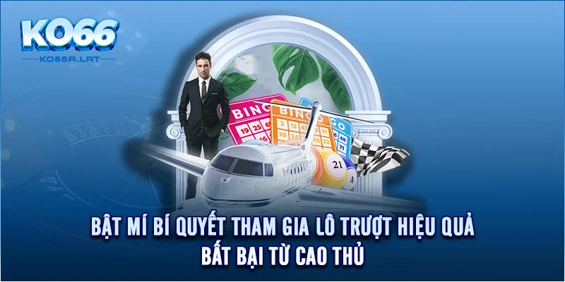 Bật mí bí quyết tham gia lô trượt hiệu quả, bất bại từ cao thủ