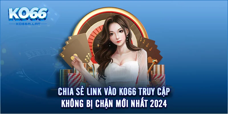 Chia sẻ link vào KO66 chính xác, mới nhất 2024