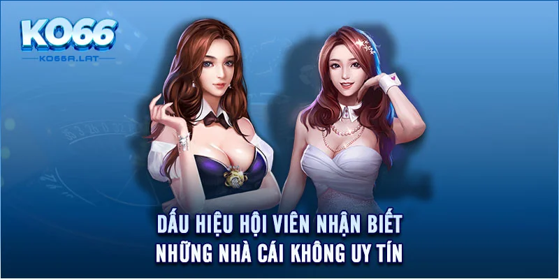 Dấu hiệu hội viên nhận biết những nhà cái không uy tín 