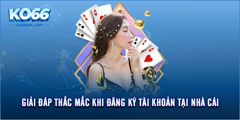 Giải đáp thắc mắc khi đăng ký tài khoản tại nhà cái