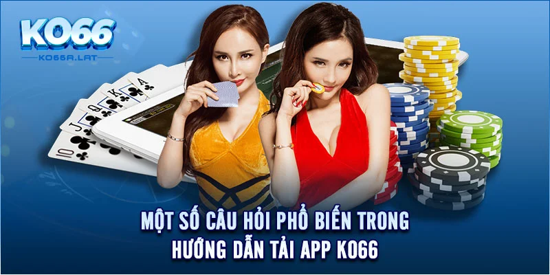 Một số câu hỏi phổ biến trong hướng dẫn tải app KO66