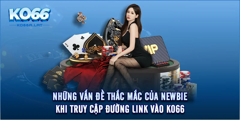 Những vấn đề thắc mắc của newbie khi truy cập đường link vào KO66