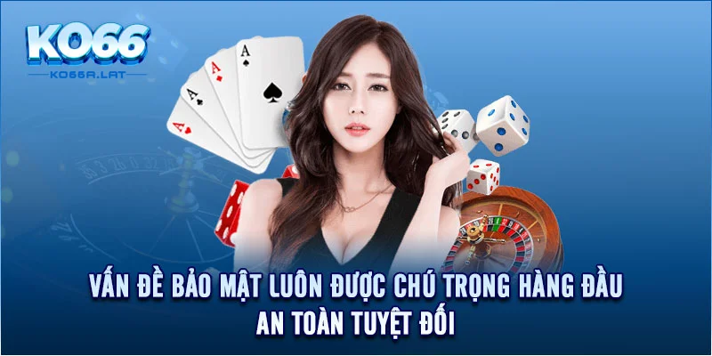 Vấn đề bảo mật luôn được chú trọng hàng đầu, an toàn tuyệt đối 