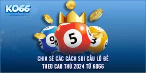 Chia Sẻ Các Cách Soi Cầu Lô Đề Theo Cao Thủ 2024 Từ KO66