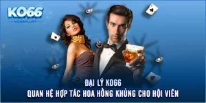 Đại Lý KO66 - Quan Hệ Hợp Tác Hoa Hồng Khủng Cho Hội Viên