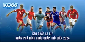 Kèo Chấp Là Gì? Khám Phá Hình Thức Chấp Phổ Biến 2024